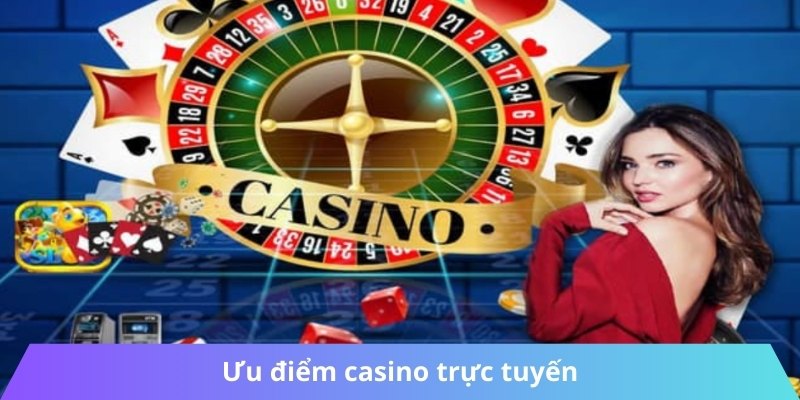 Ưu điểm casino trực tuyến