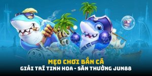 Mẹo chơi bắn cá – Giải trí đỉnh cao, săn cá nhận thưởng tại Jun88 